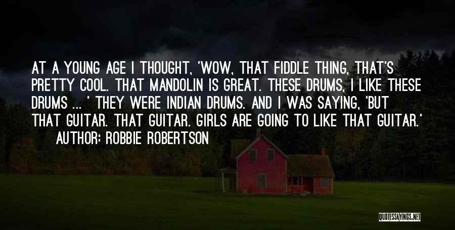 Robbie Robertson Quotes: At A Young Age I Thought, 'wow, That Fiddle Thing, That's Pretty Cool. That Mandolin Is Great. These Drums, I