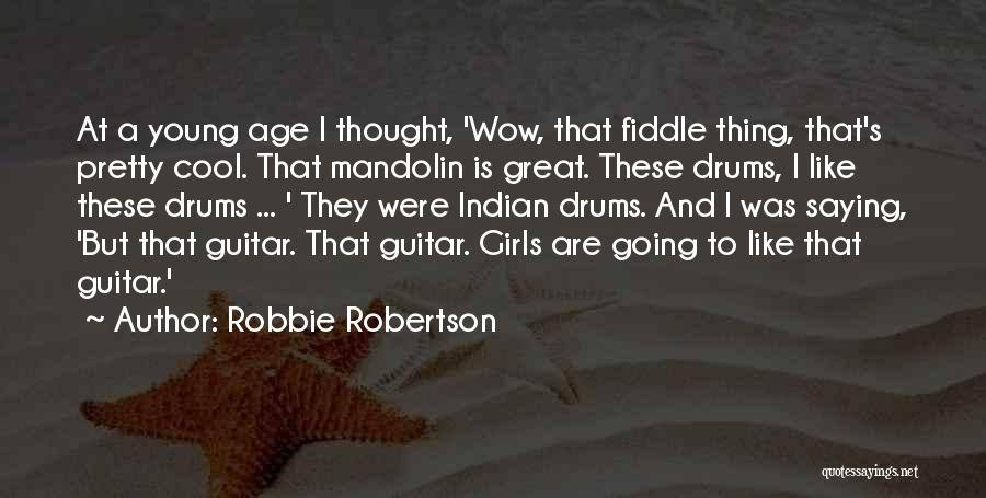 Robbie Robertson Quotes: At A Young Age I Thought, 'wow, That Fiddle Thing, That's Pretty Cool. That Mandolin Is Great. These Drums, I