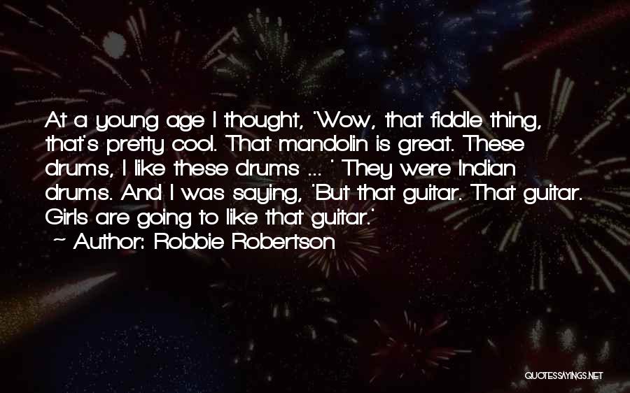 Robbie Robertson Quotes: At A Young Age I Thought, 'wow, That Fiddle Thing, That's Pretty Cool. That Mandolin Is Great. These Drums, I