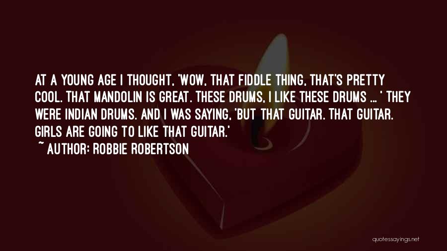 Robbie Robertson Quotes: At A Young Age I Thought, 'wow, That Fiddle Thing, That's Pretty Cool. That Mandolin Is Great. These Drums, I