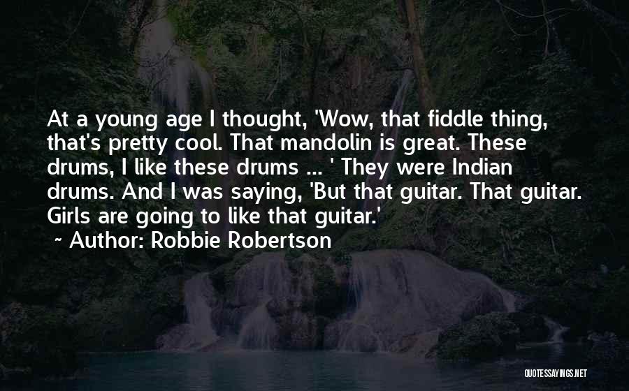Robbie Robertson Quotes: At A Young Age I Thought, 'wow, That Fiddle Thing, That's Pretty Cool. That Mandolin Is Great. These Drums, I