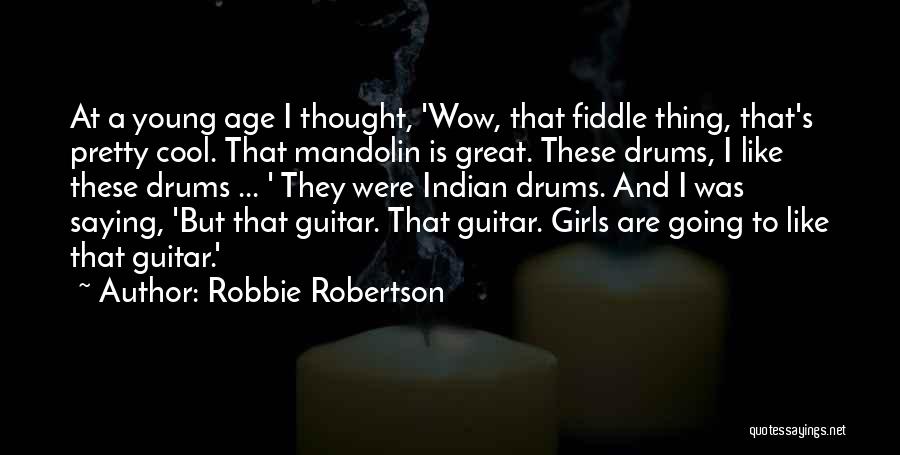 Robbie Robertson Quotes: At A Young Age I Thought, 'wow, That Fiddle Thing, That's Pretty Cool. That Mandolin Is Great. These Drums, I