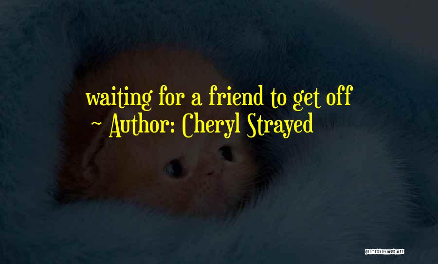 Cheryl Strayed Quotes: Waiting For A Friend To Get Off