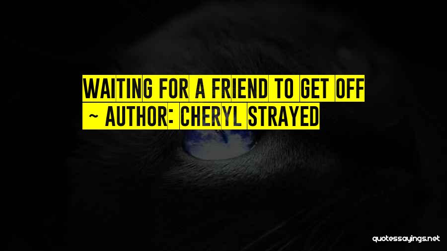 Cheryl Strayed Quotes: Waiting For A Friend To Get Off