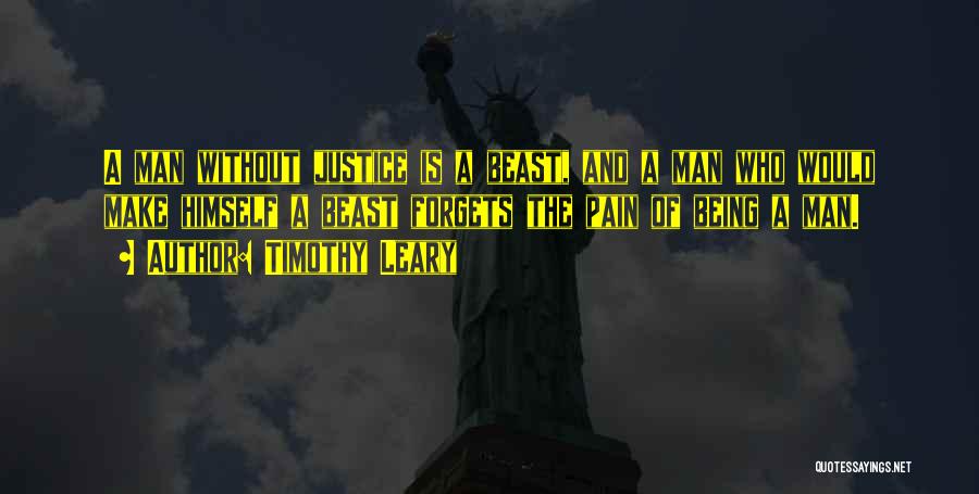 Timothy Leary Quotes: A Man Without Justice Is A Beast, And A Man Who Would Make Himself A Beast Forgets The Pain Of