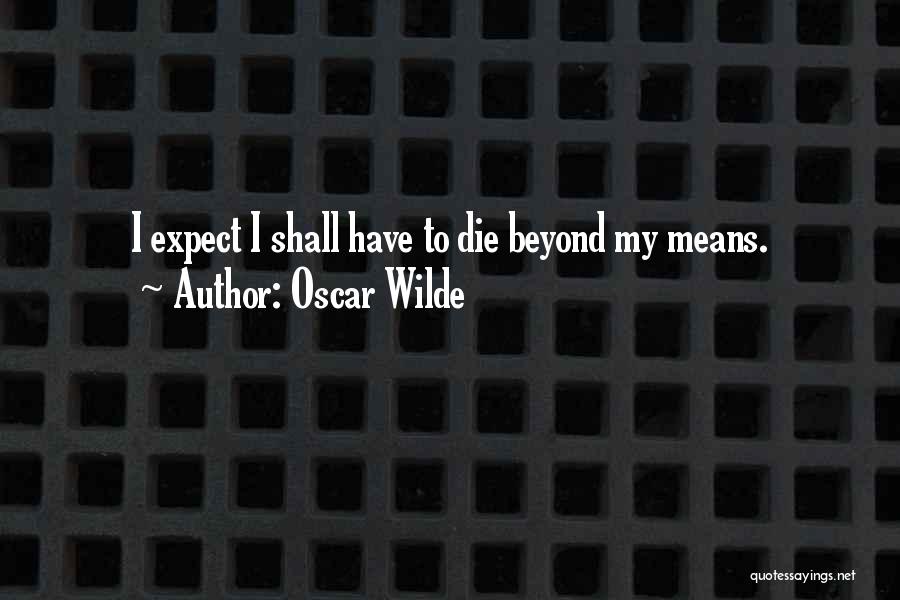 Oscar Wilde Quotes: I Expect I Shall Have To Die Beyond My Means.