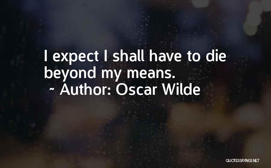 Oscar Wilde Quotes: I Expect I Shall Have To Die Beyond My Means.