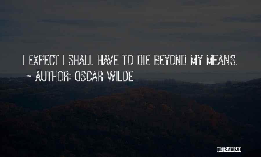 Oscar Wilde Quotes: I Expect I Shall Have To Die Beyond My Means.