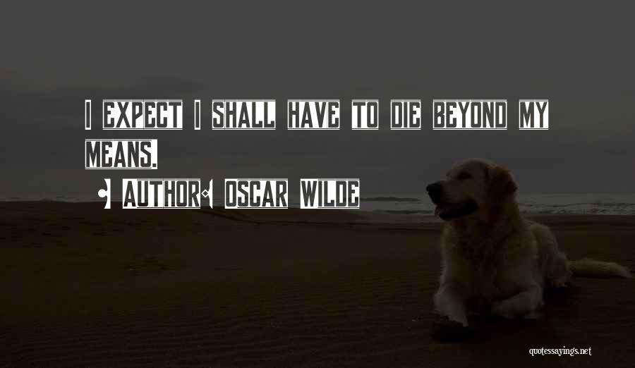 Oscar Wilde Quotes: I Expect I Shall Have To Die Beyond My Means.