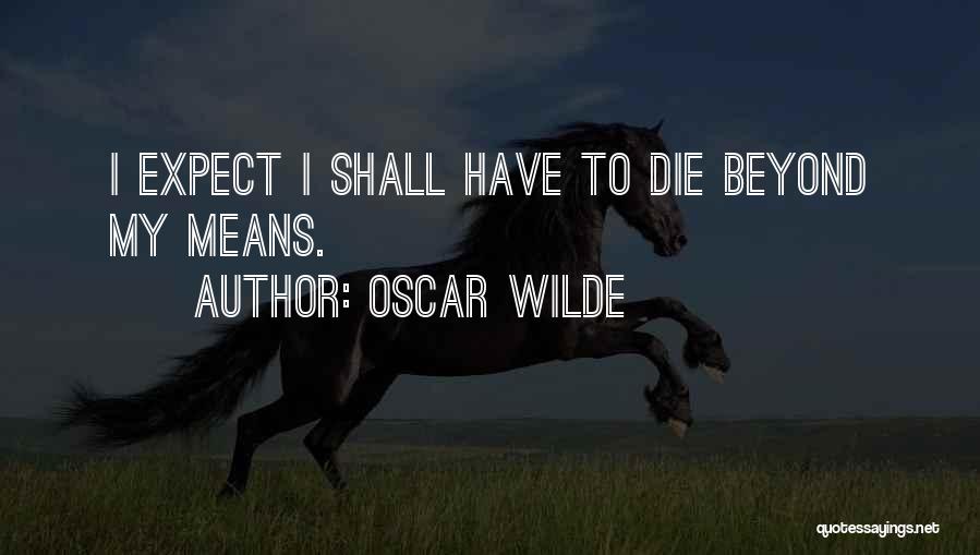 Oscar Wilde Quotes: I Expect I Shall Have To Die Beyond My Means.