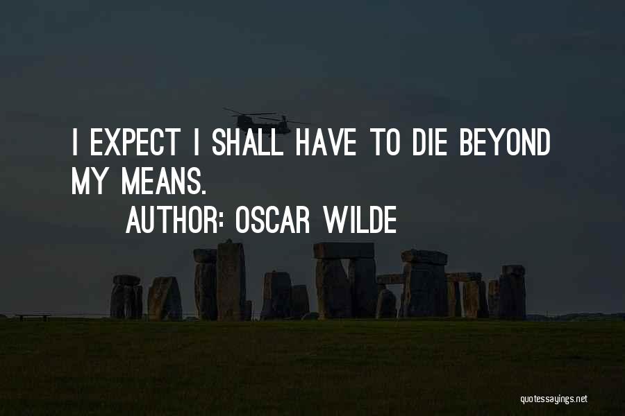 Oscar Wilde Quotes: I Expect I Shall Have To Die Beyond My Means.