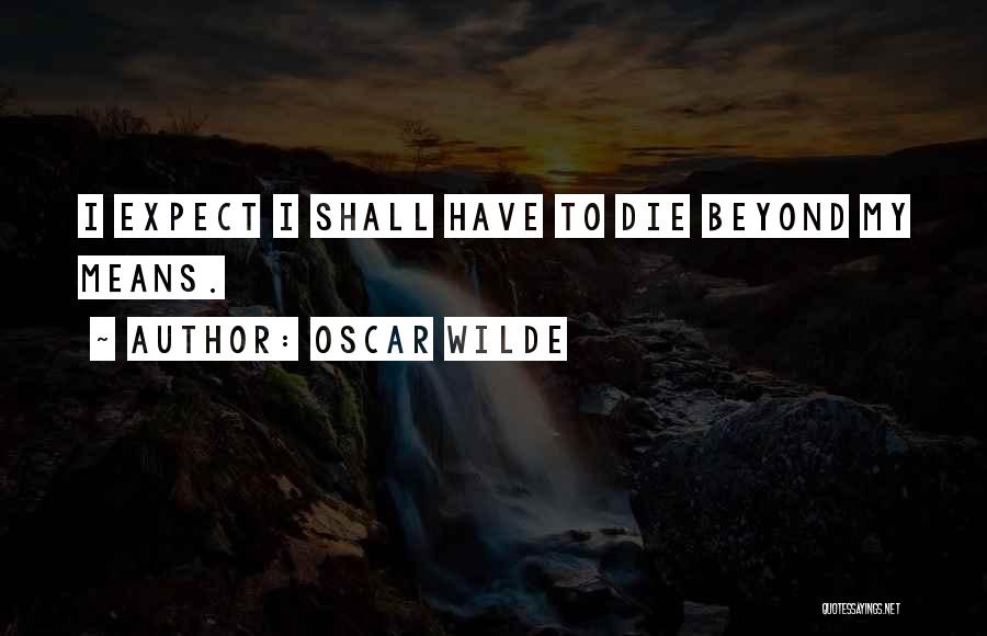 Oscar Wilde Quotes: I Expect I Shall Have To Die Beyond My Means.