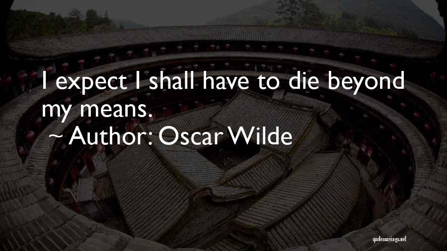 Oscar Wilde Quotes: I Expect I Shall Have To Die Beyond My Means.