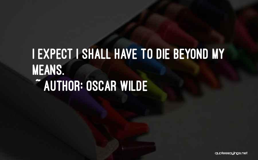 Oscar Wilde Quotes: I Expect I Shall Have To Die Beyond My Means.