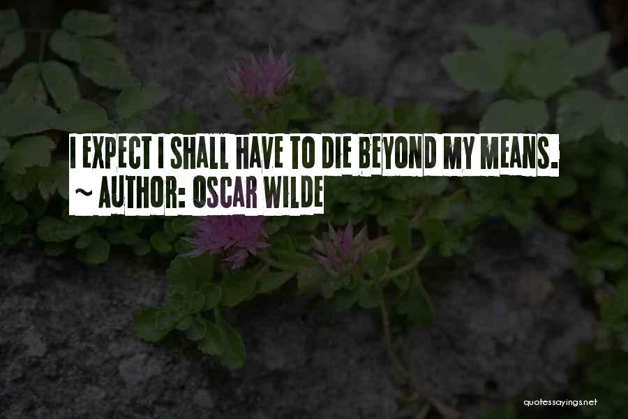 Oscar Wilde Quotes: I Expect I Shall Have To Die Beyond My Means.