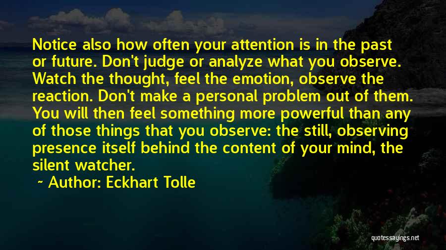 Eckhart Tolle Quotes: Notice Also How Often Your Attention Is In The Past Or Future. Don't Judge Or Analyze What You Observe. Watch