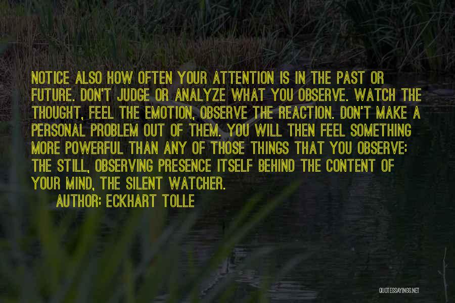 Eckhart Tolle Quotes: Notice Also How Often Your Attention Is In The Past Or Future. Don't Judge Or Analyze What You Observe. Watch