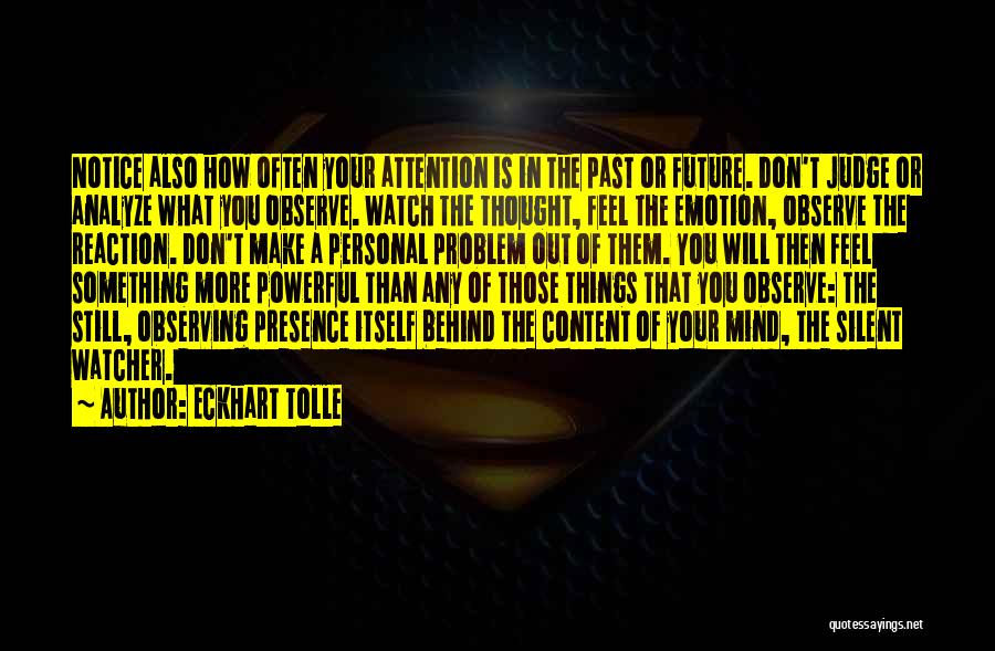 Eckhart Tolle Quotes: Notice Also How Often Your Attention Is In The Past Or Future. Don't Judge Or Analyze What You Observe. Watch