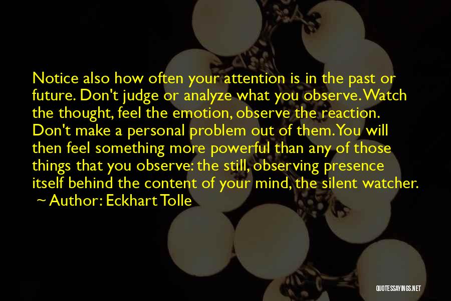 Eckhart Tolle Quotes: Notice Also How Often Your Attention Is In The Past Or Future. Don't Judge Or Analyze What You Observe. Watch