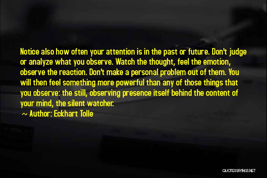 Eckhart Tolle Quotes: Notice Also How Often Your Attention Is In The Past Or Future. Don't Judge Or Analyze What You Observe. Watch