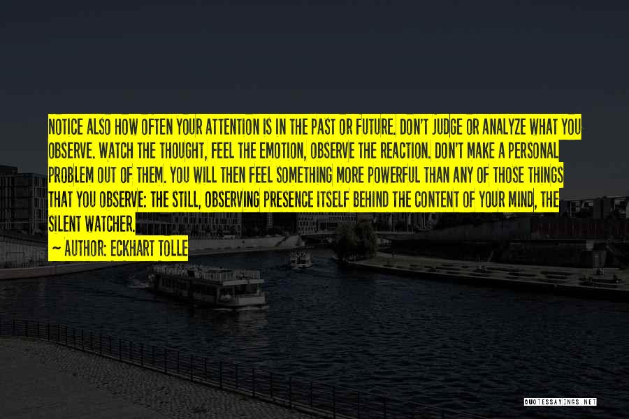 Eckhart Tolle Quotes: Notice Also How Often Your Attention Is In The Past Or Future. Don't Judge Or Analyze What You Observe. Watch