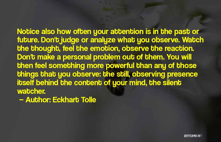 Eckhart Tolle Quotes: Notice Also How Often Your Attention Is In The Past Or Future. Don't Judge Or Analyze What You Observe. Watch