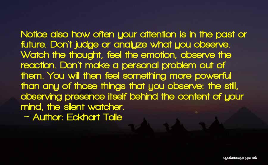 Eckhart Tolle Quotes: Notice Also How Often Your Attention Is In The Past Or Future. Don't Judge Or Analyze What You Observe. Watch