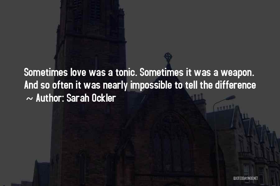 Sarah Ockler Quotes: Sometimes Love Was A Tonic. Sometimes It Was A Weapon. And So Often It Was Nearly Impossible To Tell The