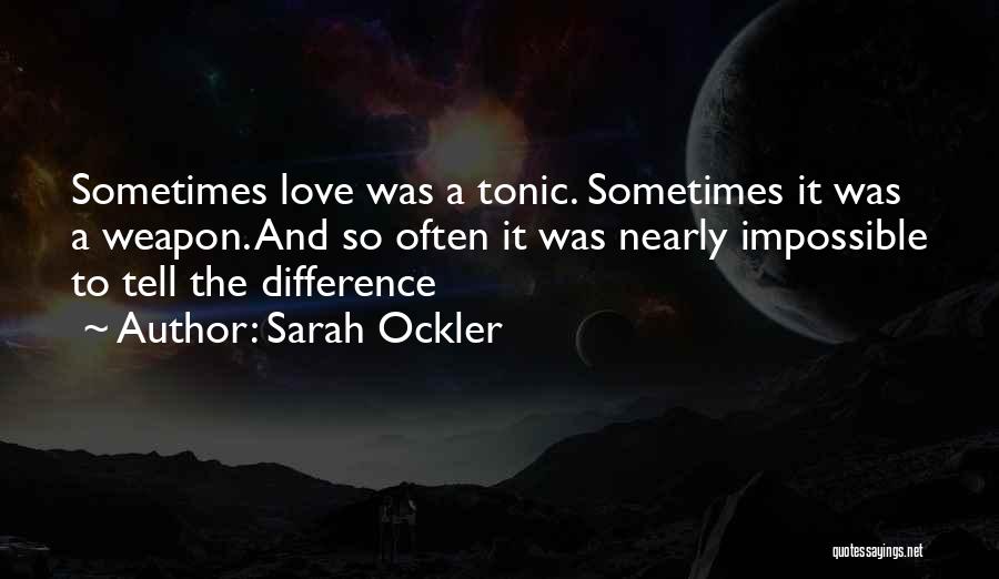 Sarah Ockler Quotes: Sometimes Love Was A Tonic. Sometimes It Was A Weapon. And So Often It Was Nearly Impossible To Tell The