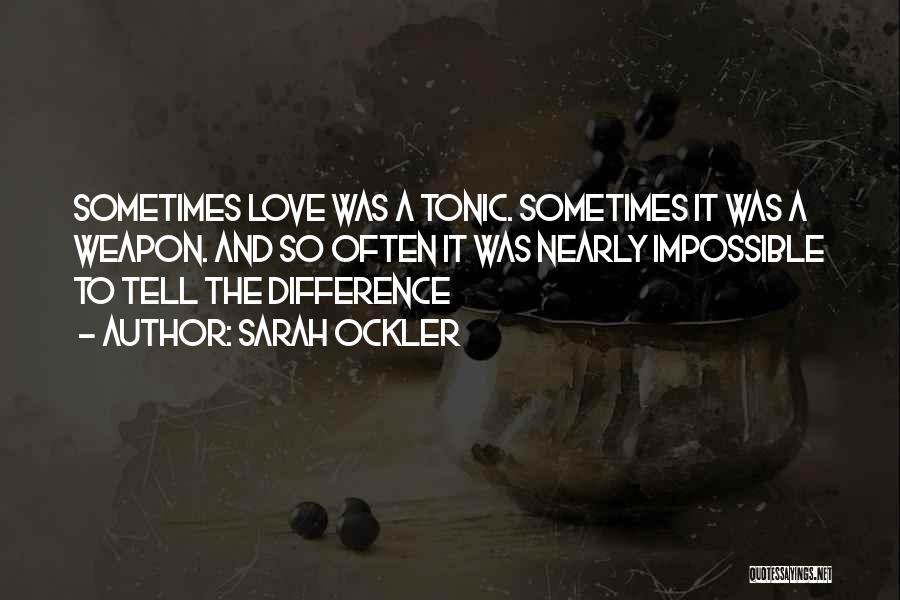 Sarah Ockler Quotes: Sometimes Love Was A Tonic. Sometimes It Was A Weapon. And So Often It Was Nearly Impossible To Tell The