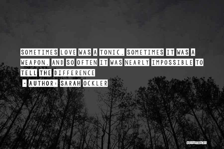 Sarah Ockler Quotes: Sometimes Love Was A Tonic. Sometimes It Was A Weapon. And So Often It Was Nearly Impossible To Tell The