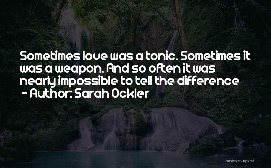 Sarah Ockler Quotes: Sometimes Love Was A Tonic. Sometimes It Was A Weapon. And So Often It Was Nearly Impossible To Tell The