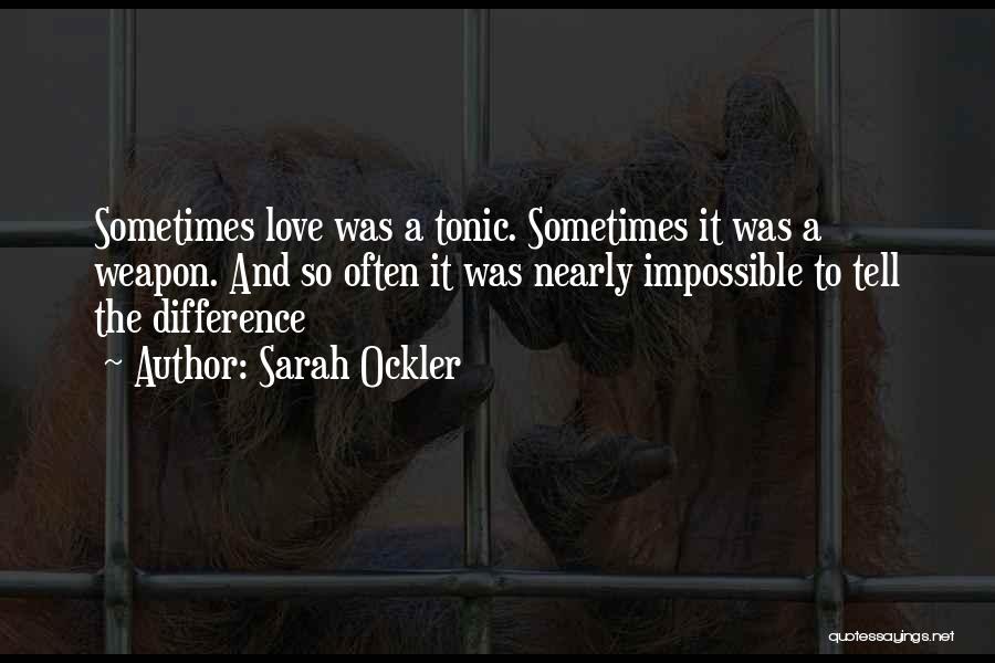 Sarah Ockler Quotes: Sometimes Love Was A Tonic. Sometimes It Was A Weapon. And So Often It Was Nearly Impossible To Tell The