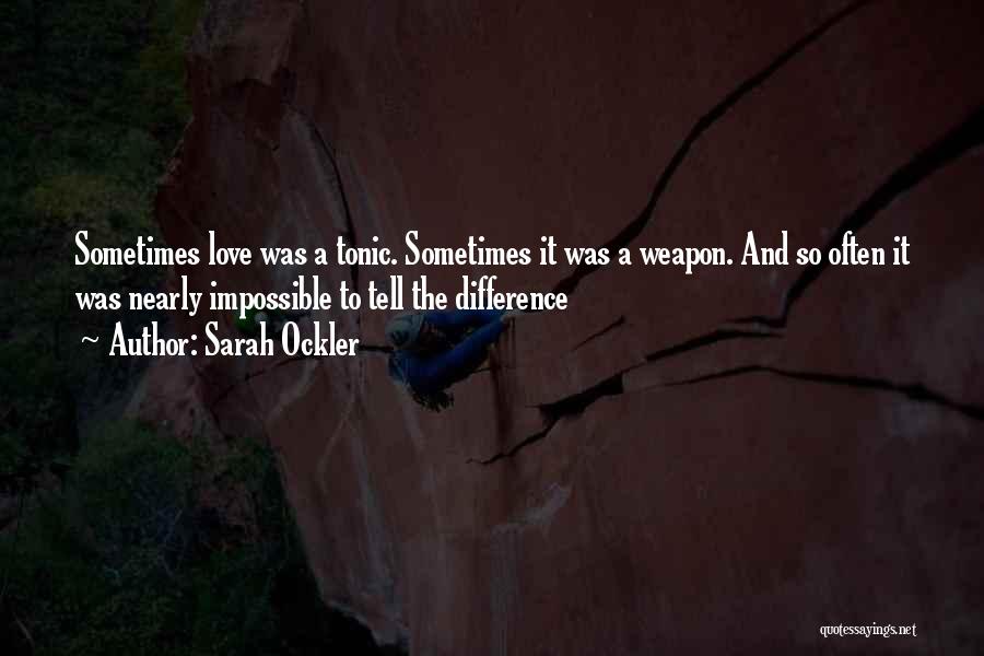 Sarah Ockler Quotes: Sometimes Love Was A Tonic. Sometimes It Was A Weapon. And So Often It Was Nearly Impossible To Tell The