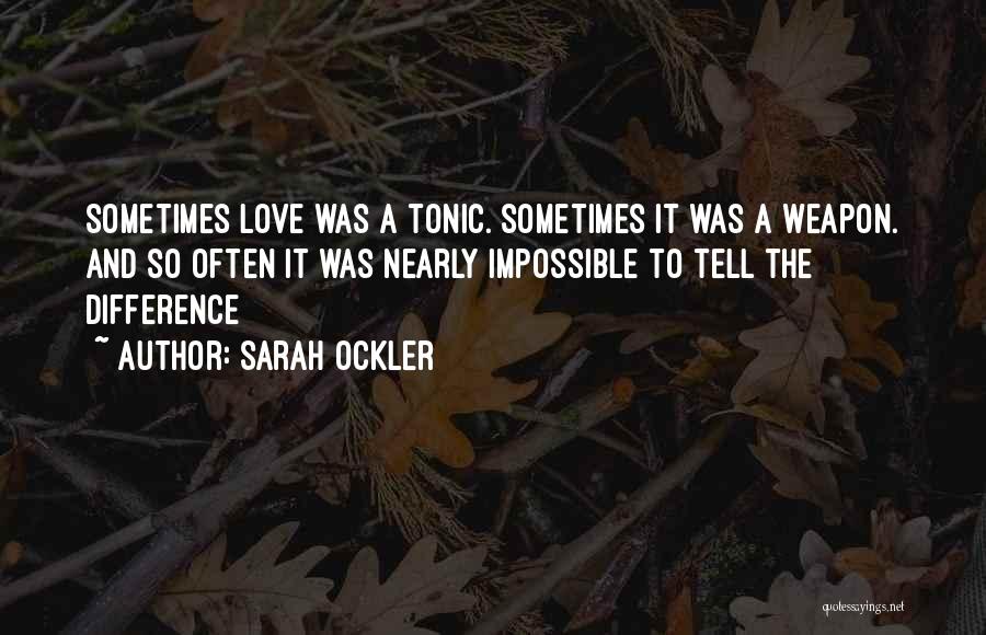 Sarah Ockler Quotes: Sometimes Love Was A Tonic. Sometimes It Was A Weapon. And So Often It Was Nearly Impossible To Tell The