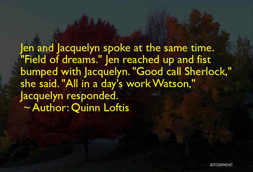 Quinn Loftis Quotes: Jen And Jacquelyn Spoke At The Same Time. Field Of Dreams. Jen Reached Up And Fist Bumped With Jacquelyn. Good