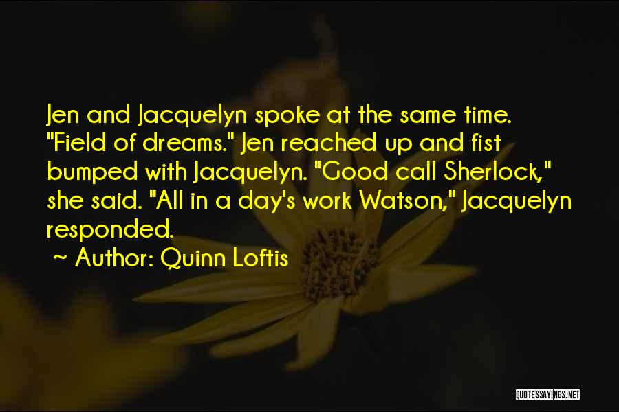 Quinn Loftis Quotes: Jen And Jacquelyn Spoke At The Same Time. Field Of Dreams. Jen Reached Up And Fist Bumped With Jacquelyn. Good