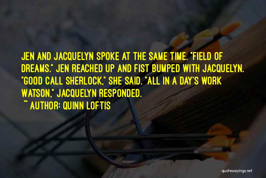 Quinn Loftis Quotes: Jen And Jacquelyn Spoke At The Same Time. Field Of Dreams. Jen Reached Up And Fist Bumped With Jacquelyn. Good