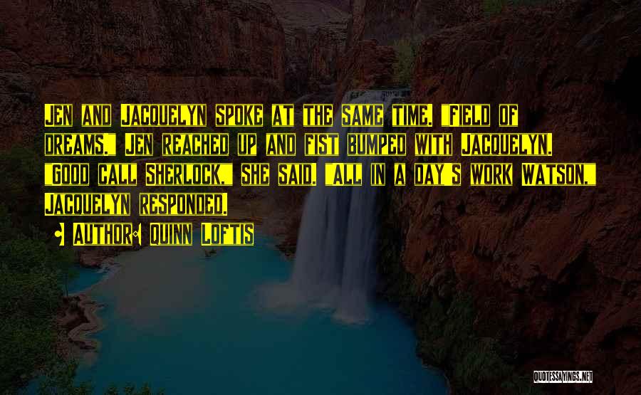 Quinn Loftis Quotes: Jen And Jacquelyn Spoke At The Same Time. Field Of Dreams. Jen Reached Up And Fist Bumped With Jacquelyn. Good