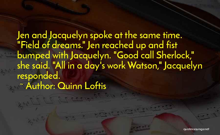 Quinn Loftis Quotes: Jen And Jacquelyn Spoke At The Same Time. Field Of Dreams. Jen Reached Up And Fist Bumped With Jacquelyn. Good