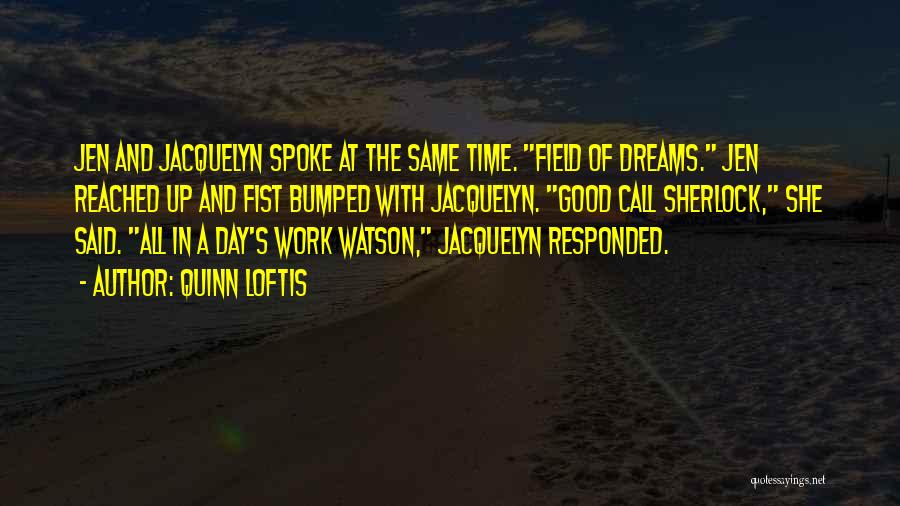 Quinn Loftis Quotes: Jen And Jacquelyn Spoke At The Same Time. Field Of Dreams. Jen Reached Up And Fist Bumped With Jacquelyn. Good