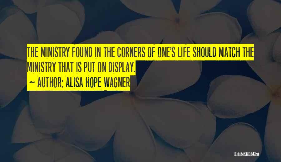 Alisa Hope Wagner Quotes: The Ministry Found In The Corners Of One's Life Should Match The Ministry That Is Put On Display.