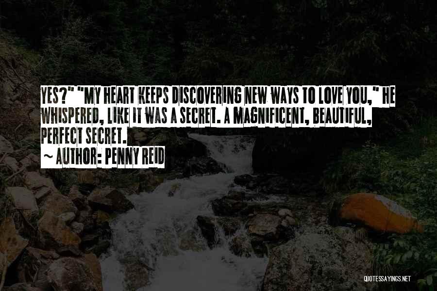 Penny Reid Quotes: Yes? My Heart Keeps Discovering New Ways To Love You, He Whispered, Like It Was A Secret. A Magnificent, Beautiful,