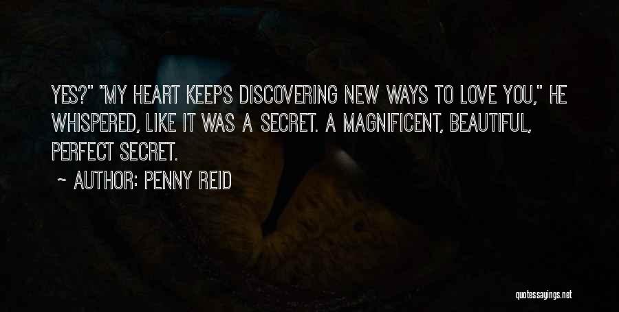 Penny Reid Quotes: Yes? My Heart Keeps Discovering New Ways To Love You, He Whispered, Like It Was A Secret. A Magnificent, Beautiful,