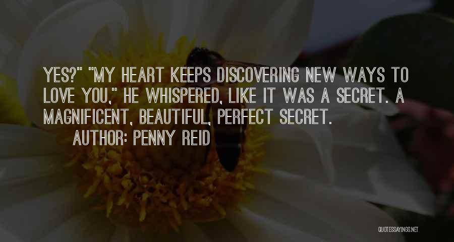 Penny Reid Quotes: Yes? My Heart Keeps Discovering New Ways To Love You, He Whispered, Like It Was A Secret. A Magnificent, Beautiful,