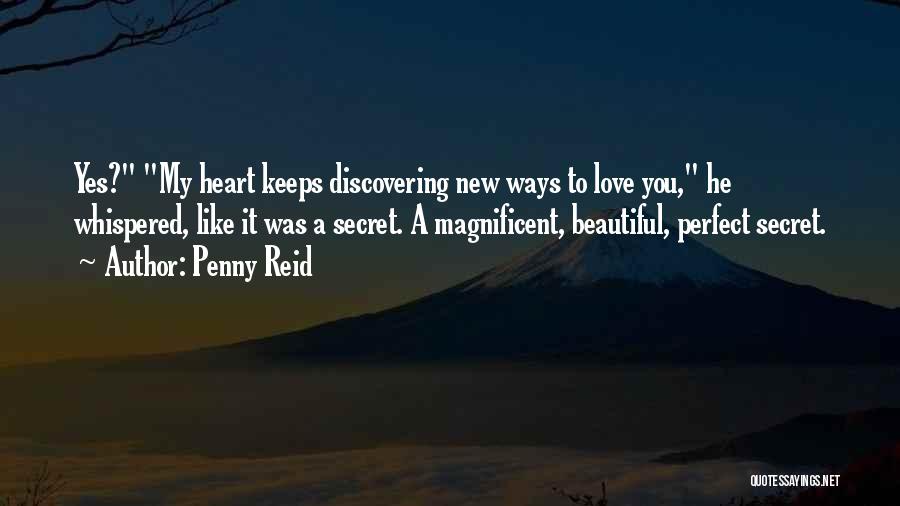 Penny Reid Quotes: Yes? My Heart Keeps Discovering New Ways To Love You, He Whispered, Like It Was A Secret. A Magnificent, Beautiful,