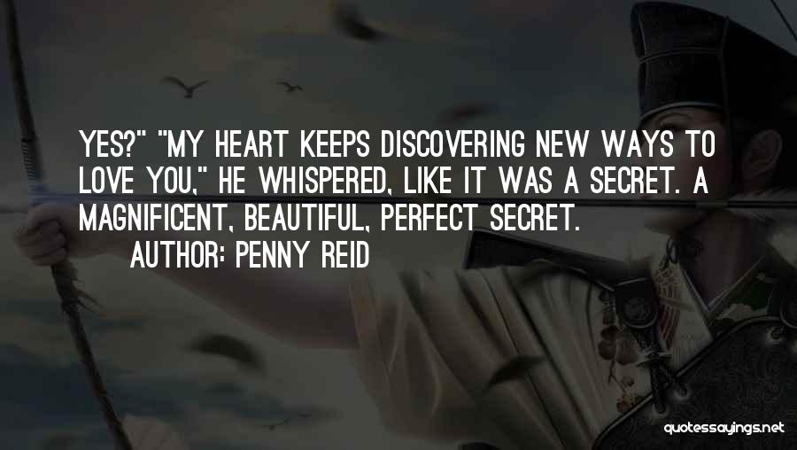 Penny Reid Quotes: Yes? My Heart Keeps Discovering New Ways To Love You, He Whispered, Like It Was A Secret. A Magnificent, Beautiful,