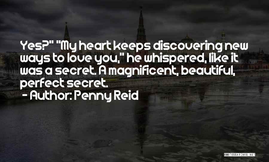 Penny Reid Quotes: Yes? My Heart Keeps Discovering New Ways To Love You, He Whispered, Like It Was A Secret. A Magnificent, Beautiful,