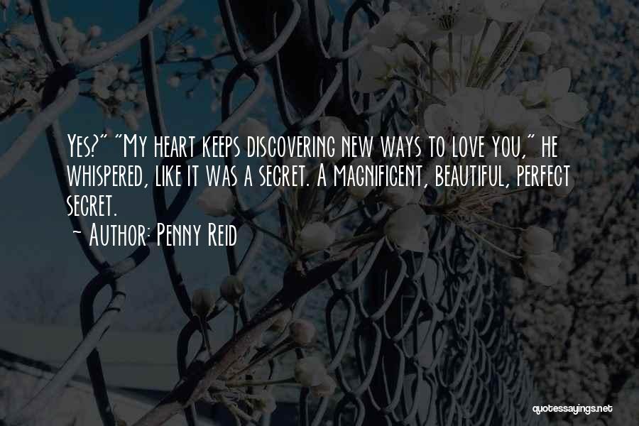 Penny Reid Quotes: Yes? My Heart Keeps Discovering New Ways To Love You, He Whispered, Like It Was A Secret. A Magnificent, Beautiful,