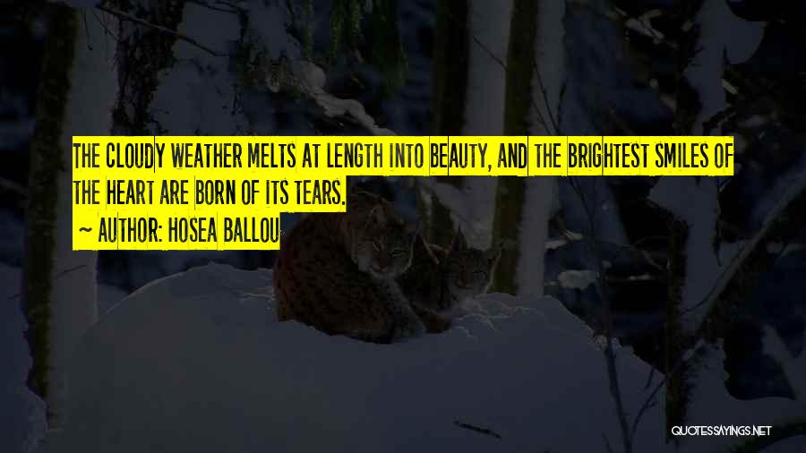 Hosea Ballou Quotes: The Cloudy Weather Melts At Length Into Beauty, And The Brightest Smiles Of The Heart Are Born Of Its Tears.